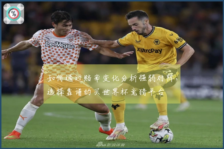 如何通过赔率变化分析强弱对阵，选择靠谱的买世界杯竞猜平台