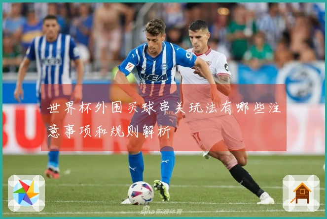 世界杯外围买球串关玩法有哪些注意事项和规则解析