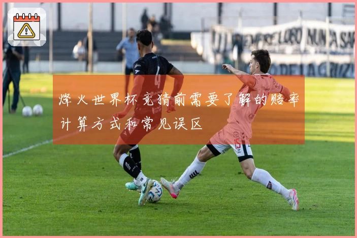 烽火世界杯竞猜前需要了解的赔率计算方式和常见误区